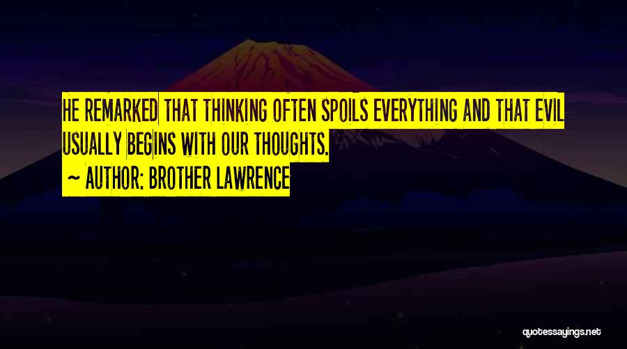 Brother Lawrence Quotes: He Remarked That Thinking Often Spoils Everything And That Evil Usually Begins With Our Thoughts.