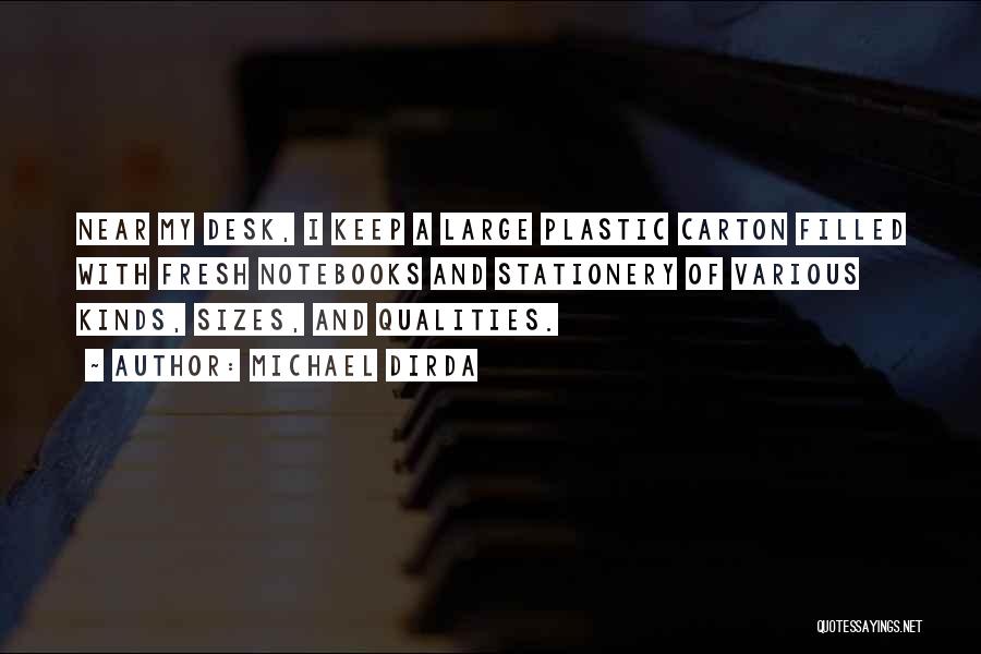 Michael Dirda Quotes: Near My Desk, I Keep A Large Plastic Carton Filled With Fresh Notebooks And Stationery Of Various Kinds, Sizes, And