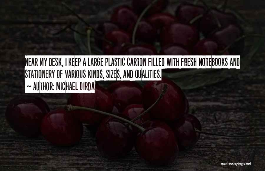 Michael Dirda Quotes: Near My Desk, I Keep A Large Plastic Carton Filled With Fresh Notebooks And Stationery Of Various Kinds, Sizes, And