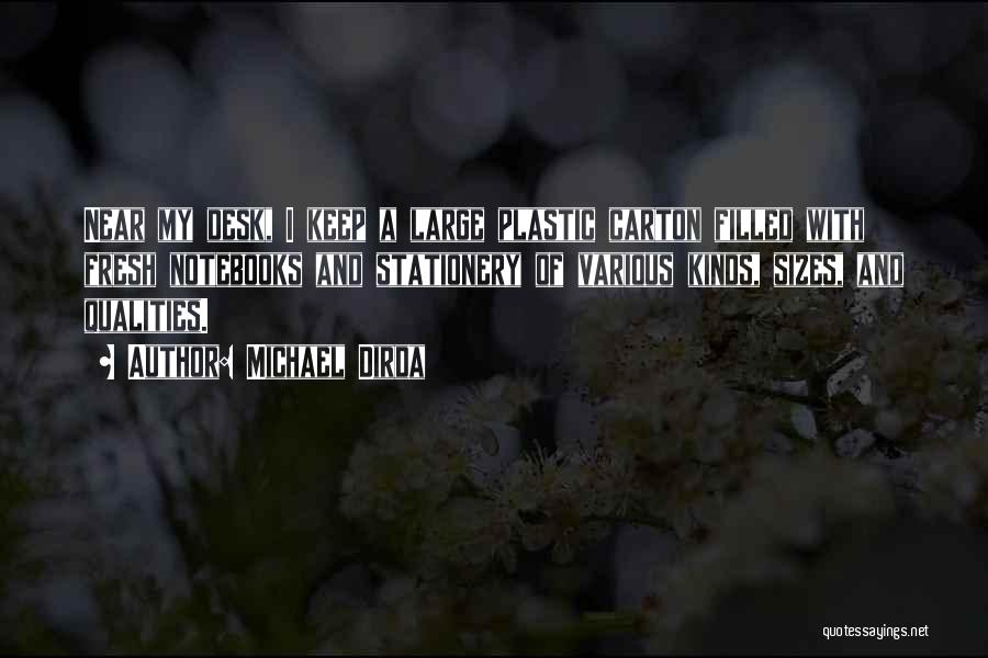 Michael Dirda Quotes: Near My Desk, I Keep A Large Plastic Carton Filled With Fresh Notebooks And Stationery Of Various Kinds, Sizes, And