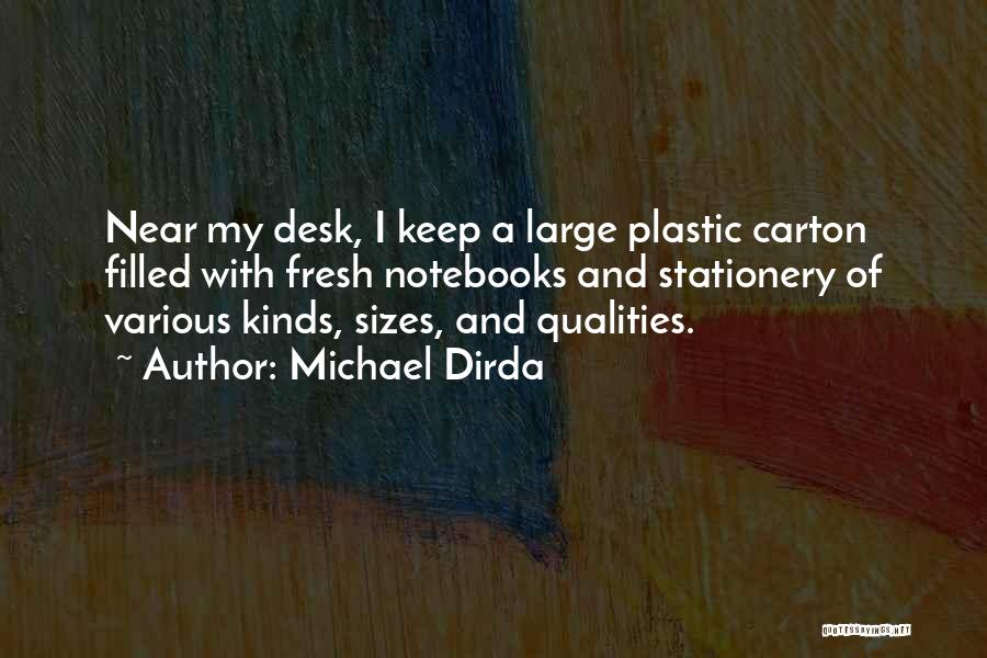 Michael Dirda Quotes: Near My Desk, I Keep A Large Plastic Carton Filled With Fresh Notebooks And Stationery Of Various Kinds, Sizes, And