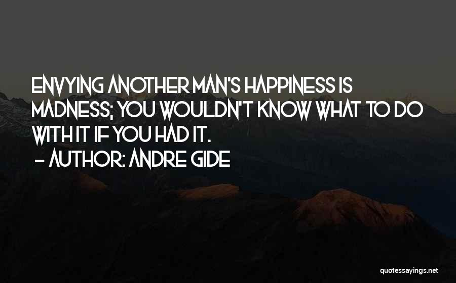 Andre Gide Quotes: Envying Another Man's Happiness Is Madness; You Wouldn't Know What To Do With It If You Had It.