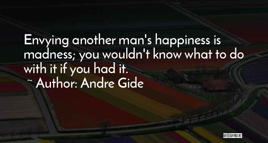 Andre Gide Quotes: Envying Another Man's Happiness Is Madness; You Wouldn't Know What To Do With It If You Had It.
