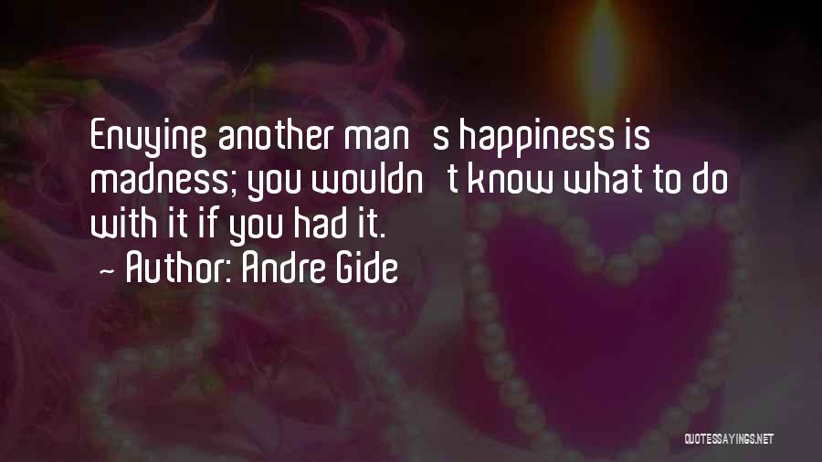 Andre Gide Quotes: Envying Another Man's Happiness Is Madness; You Wouldn't Know What To Do With It If You Had It.