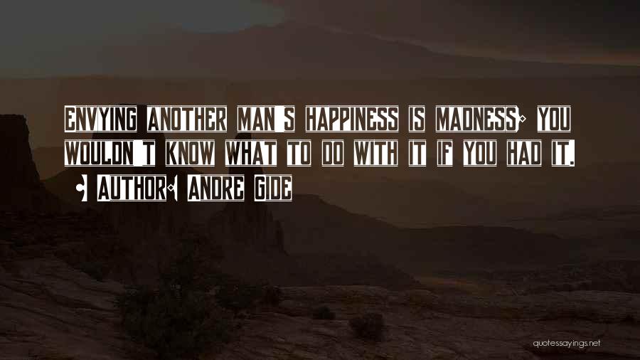 Andre Gide Quotes: Envying Another Man's Happiness Is Madness; You Wouldn't Know What To Do With It If You Had It.