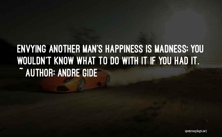 Andre Gide Quotes: Envying Another Man's Happiness Is Madness; You Wouldn't Know What To Do With It If You Had It.