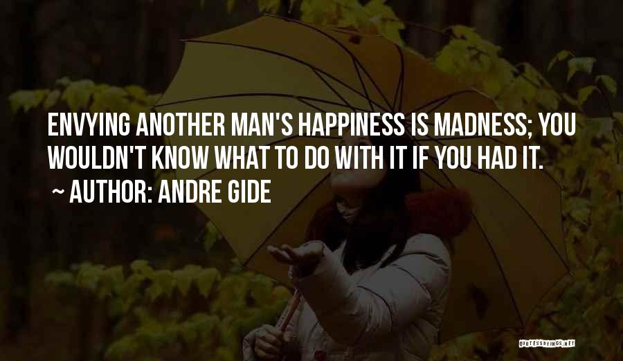 Andre Gide Quotes: Envying Another Man's Happiness Is Madness; You Wouldn't Know What To Do With It If You Had It.