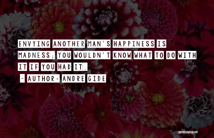 Andre Gide Quotes: Envying Another Man's Happiness Is Madness; You Wouldn't Know What To Do With It If You Had It.