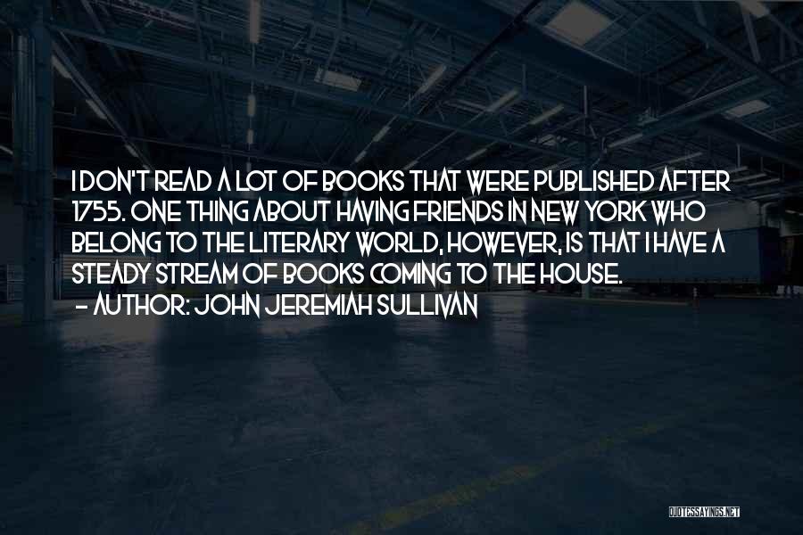 John Jeremiah Sullivan Quotes: I Don't Read A Lot Of Books That Were Published After 1755. One Thing About Having Friends In New York