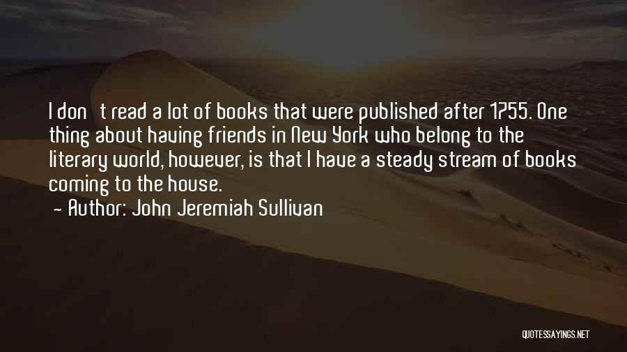 John Jeremiah Sullivan Quotes: I Don't Read A Lot Of Books That Were Published After 1755. One Thing About Having Friends In New York