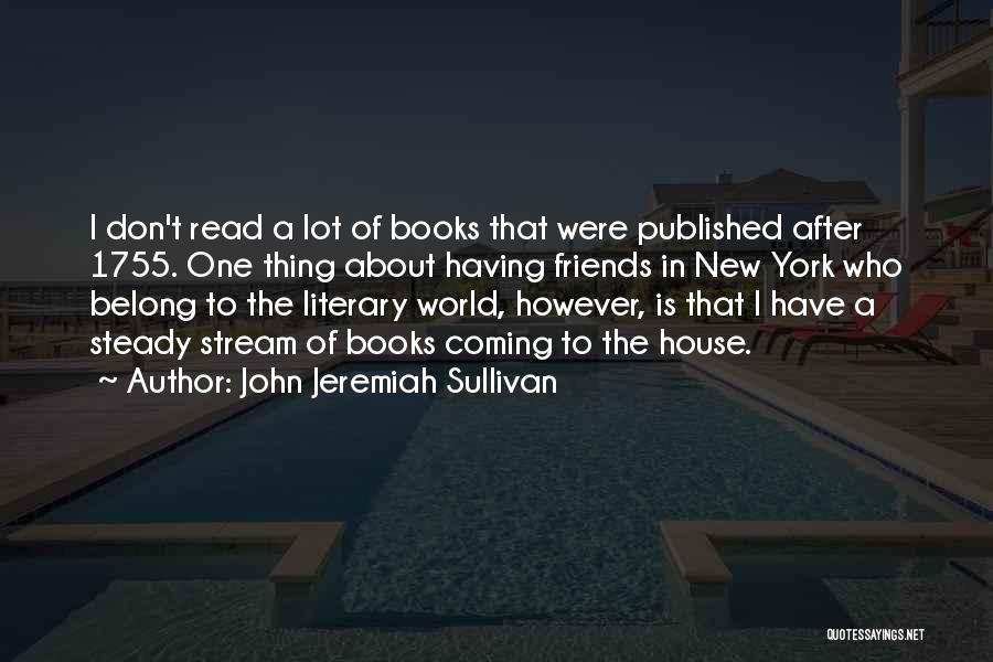 John Jeremiah Sullivan Quotes: I Don't Read A Lot Of Books That Were Published After 1755. One Thing About Having Friends In New York