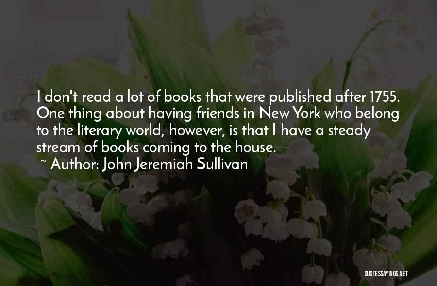 John Jeremiah Sullivan Quotes: I Don't Read A Lot Of Books That Were Published After 1755. One Thing About Having Friends In New York