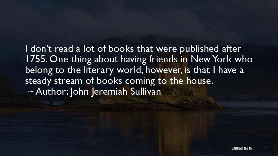 John Jeremiah Sullivan Quotes: I Don't Read A Lot Of Books That Were Published After 1755. One Thing About Having Friends In New York