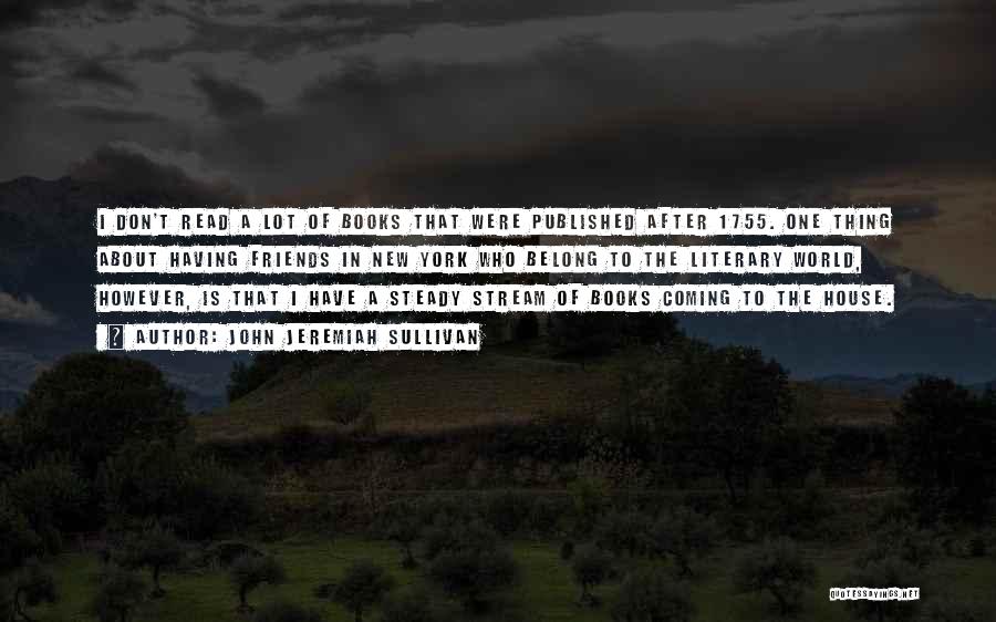 John Jeremiah Sullivan Quotes: I Don't Read A Lot Of Books That Were Published After 1755. One Thing About Having Friends In New York