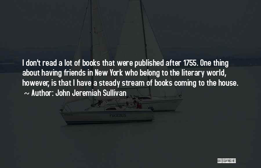 John Jeremiah Sullivan Quotes: I Don't Read A Lot Of Books That Were Published After 1755. One Thing About Having Friends In New York