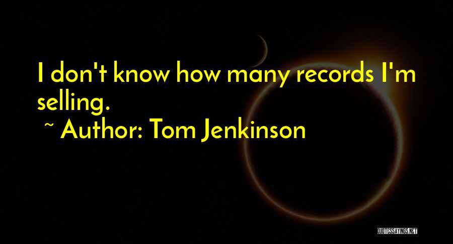 Tom Jenkinson Quotes: I Don't Know How Many Records I'm Selling.