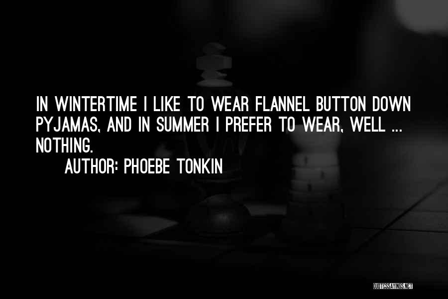 Phoebe Tonkin Quotes: In Wintertime I Like To Wear Flannel Button Down Pyjamas, And In Summer I Prefer To Wear, Well ... Nothing.