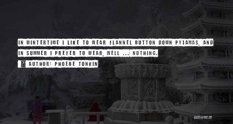 Phoebe Tonkin Quotes: In Wintertime I Like To Wear Flannel Button Down Pyjamas, And In Summer I Prefer To Wear, Well ... Nothing.