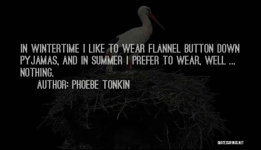 Phoebe Tonkin Quotes: In Wintertime I Like To Wear Flannel Button Down Pyjamas, And In Summer I Prefer To Wear, Well ... Nothing.