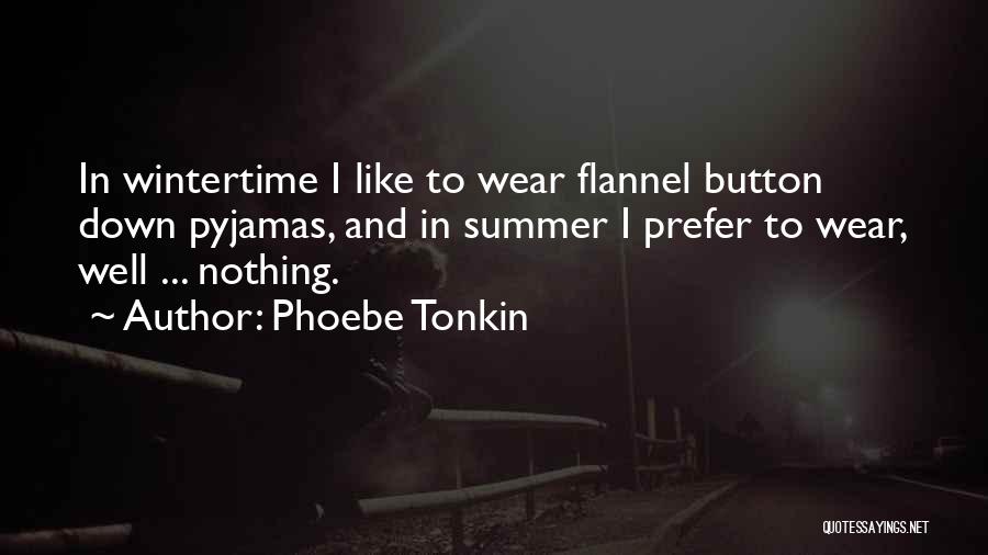 Phoebe Tonkin Quotes: In Wintertime I Like To Wear Flannel Button Down Pyjamas, And In Summer I Prefer To Wear, Well ... Nothing.