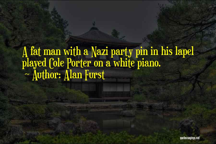 Alan Furst Quotes: A Fat Man With A Nazi Party Pin In His Lapel Played Cole Porter On A White Piano.