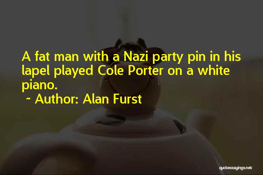 Alan Furst Quotes: A Fat Man With A Nazi Party Pin In His Lapel Played Cole Porter On A White Piano.