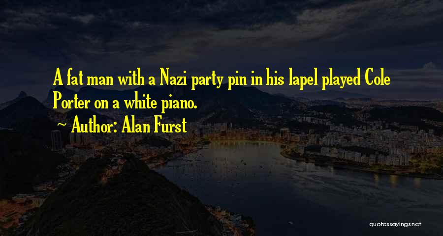 Alan Furst Quotes: A Fat Man With A Nazi Party Pin In His Lapel Played Cole Porter On A White Piano.