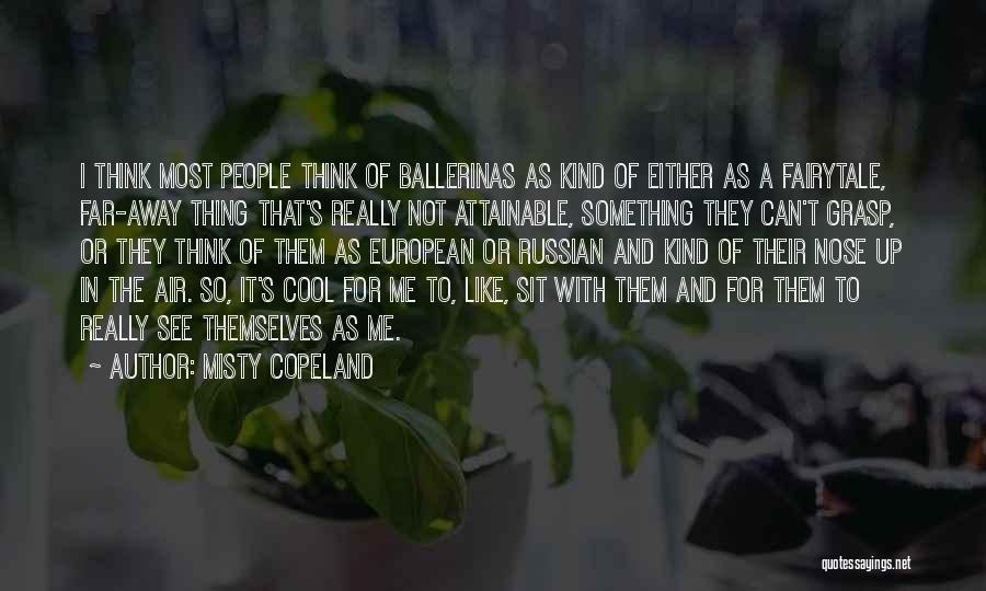 Misty Copeland Quotes: I Think Most People Think Of Ballerinas As Kind Of Either As A Fairytale, Far-away Thing That's Really Not Attainable,