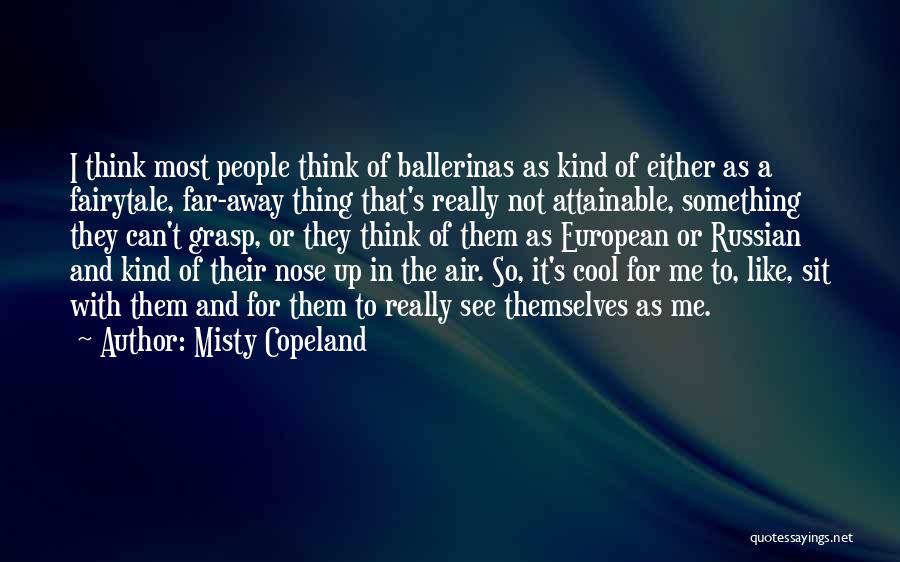 Misty Copeland Quotes: I Think Most People Think Of Ballerinas As Kind Of Either As A Fairytale, Far-away Thing That's Really Not Attainable,