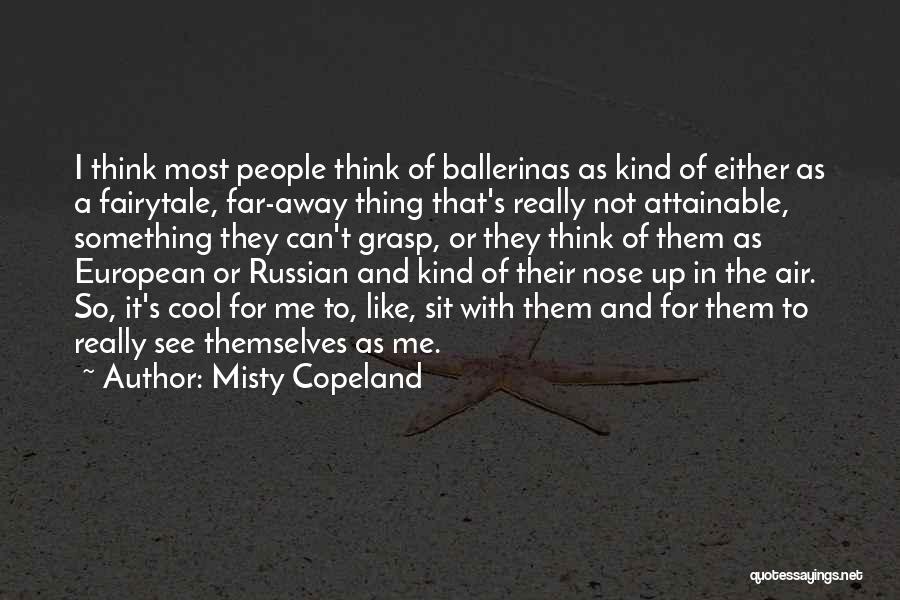 Misty Copeland Quotes: I Think Most People Think Of Ballerinas As Kind Of Either As A Fairytale, Far-away Thing That's Really Not Attainable,