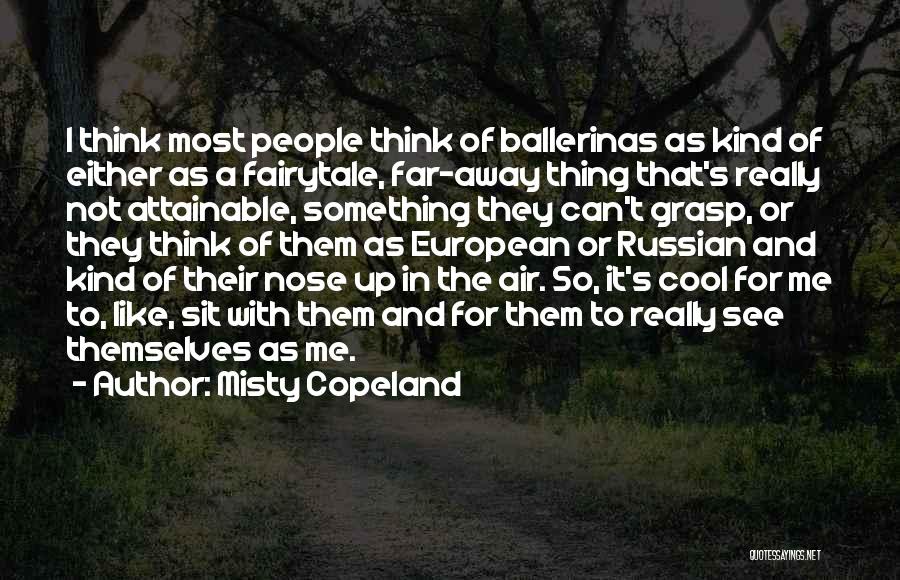 Misty Copeland Quotes: I Think Most People Think Of Ballerinas As Kind Of Either As A Fairytale, Far-away Thing That's Really Not Attainable,