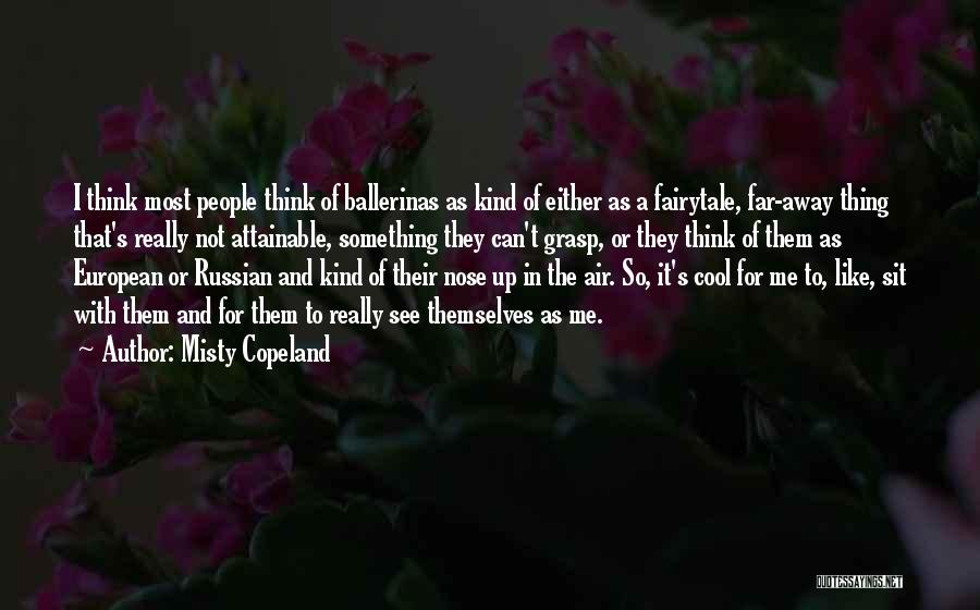 Misty Copeland Quotes: I Think Most People Think Of Ballerinas As Kind Of Either As A Fairytale, Far-away Thing That's Really Not Attainable,