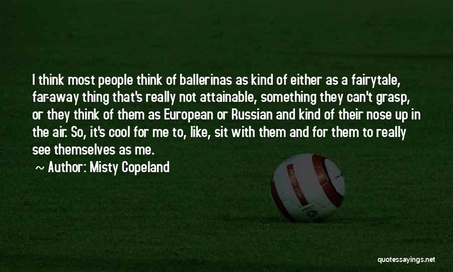 Misty Copeland Quotes: I Think Most People Think Of Ballerinas As Kind Of Either As A Fairytale, Far-away Thing That's Really Not Attainable,