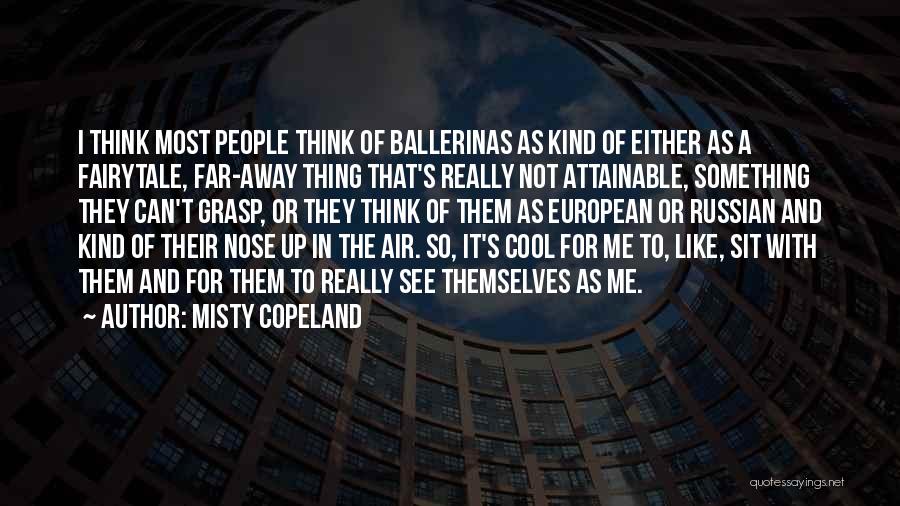 Misty Copeland Quotes: I Think Most People Think Of Ballerinas As Kind Of Either As A Fairytale, Far-away Thing That's Really Not Attainable,