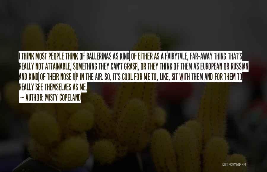 Misty Copeland Quotes: I Think Most People Think Of Ballerinas As Kind Of Either As A Fairytale, Far-away Thing That's Really Not Attainable,