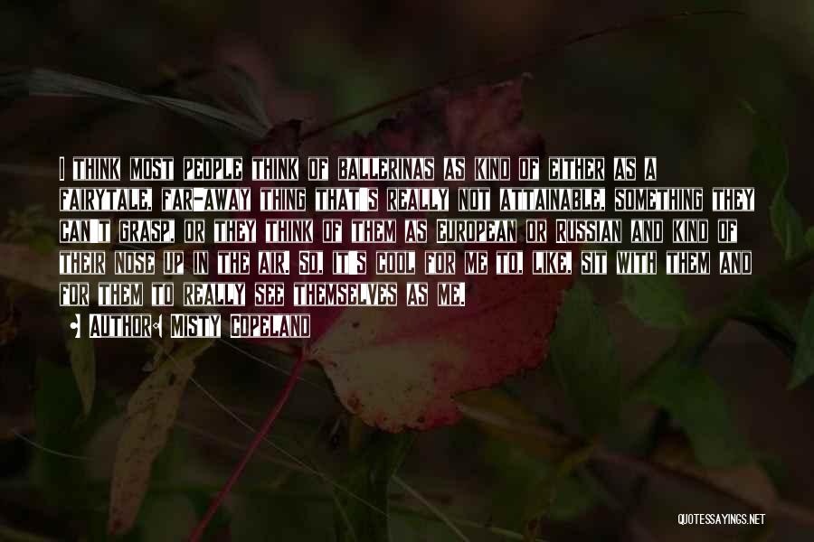 Misty Copeland Quotes: I Think Most People Think Of Ballerinas As Kind Of Either As A Fairytale, Far-away Thing That's Really Not Attainable,
