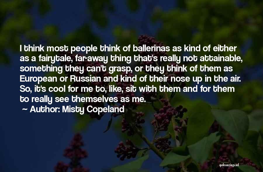Misty Copeland Quotes: I Think Most People Think Of Ballerinas As Kind Of Either As A Fairytale, Far-away Thing That's Really Not Attainable,
