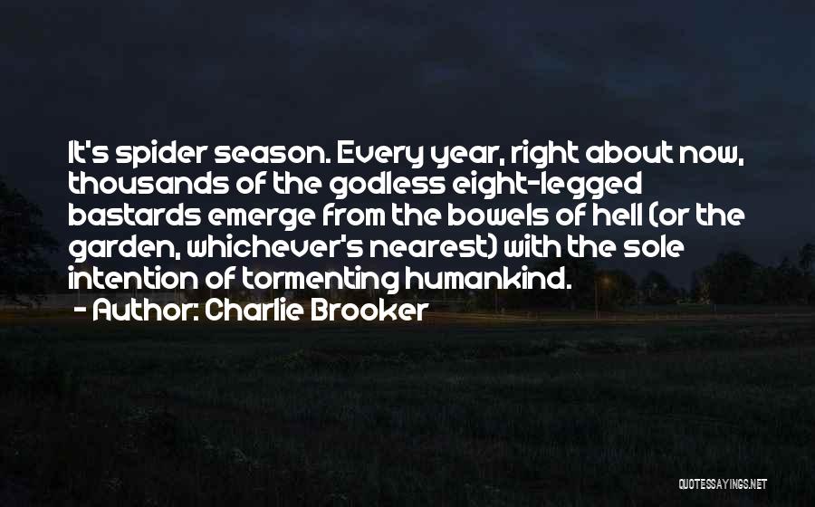 Charlie Brooker Quotes: It's Spider Season. Every Year, Right About Now, Thousands Of The Godless Eight-legged Bastards Emerge From The Bowels Of Hell