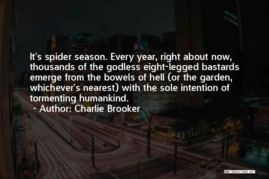 Charlie Brooker Quotes: It's Spider Season. Every Year, Right About Now, Thousands Of The Godless Eight-legged Bastards Emerge From The Bowels Of Hell