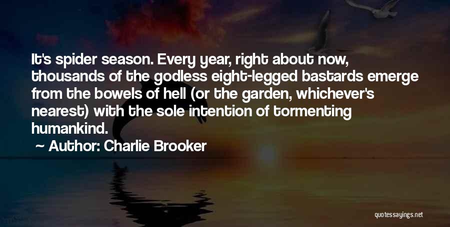 Charlie Brooker Quotes: It's Spider Season. Every Year, Right About Now, Thousands Of The Godless Eight-legged Bastards Emerge From The Bowels Of Hell