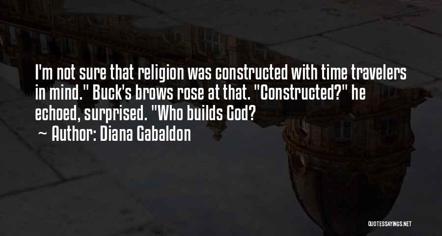 Diana Gabaldon Quotes: I'm Not Sure That Religion Was Constructed With Time Travelers In Mind. Buck's Brows Rose At That. Constructed? He Echoed,