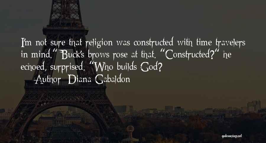 Diana Gabaldon Quotes: I'm Not Sure That Religion Was Constructed With Time Travelers In Mind. Buck's Brows Rose At That. Constructed? He Echoed,