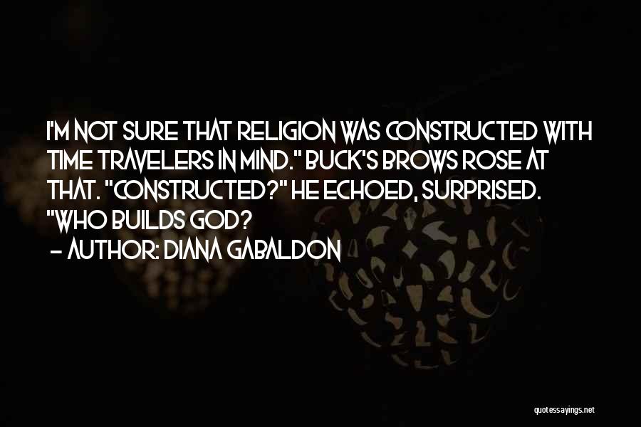 Diana Gabaldon Quotes: I'm Not Sure That Religion Was Constructed With Time Travelers In Mind. Buck's Brows Rose At That. Constructed? He Echoed,