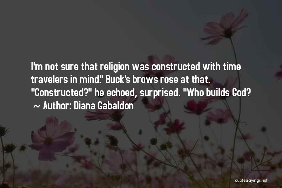 Diana Gabaldon Quotes: I'm Not Sure That Religion Was Constructed With Time Travelers In Mind. Buck's Brows Rose At That. Constructed? He Echoed,