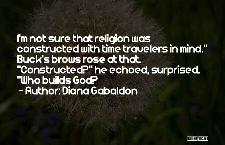 Diana Gabaldon Quotes: I'm Not Sure That Religion Was Constructed With Time Travelers In Mind. Buck's Brows Rose At That. Constructed? He Echoed,