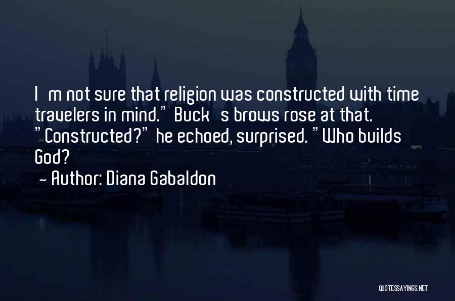 Diana Gabaldon Quotes: I'm Not Sure That Religion Was Constructed With Time Travelers In Mind. Buck's Brows Rose At That. Constructed? He Echoed,