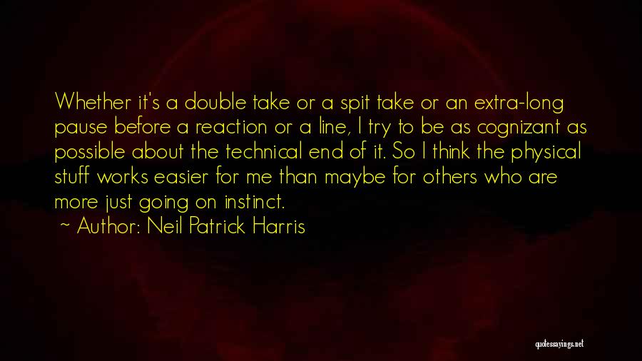 Neil Patrick Harris Quotes: Whether It's A Double Take Or A Spit Take Or An Extra-long Pause Before A Reaction Or A Line, I