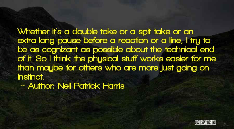 Neil Patrick Harris Quotes: Whether It's A Double Take Or A Spit Take Or An Extra-long Pause Before A Reaction Or A Line, I