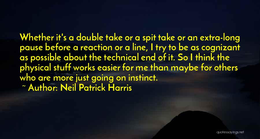 Neil Patrick Harris Quotes: Whether It's A Double Take Or A Spit Take Or An Extra-long Pause Before A Reaction Or A Line, I