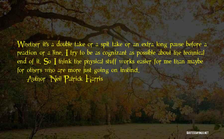 Neil Patrick Harris Quotes: Whether It's A Double Take Or A Spit Take Or An Extra-long Pause Before A Reaction Or A Line, I